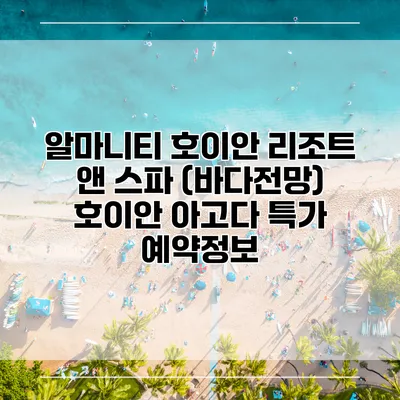 알마니티 호이안 리조트 앤 스파 (바다전망) 호이안 아고다 특가 예약정보
