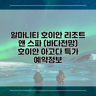알마니티 호이안 리조트 앤 스파 (바다전망) 호이안 아고다 특가 예약정보