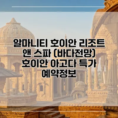 알마니티 호이안 리조트 앤 스파 (바다전망) 호이안 아고다 특가 예약정보