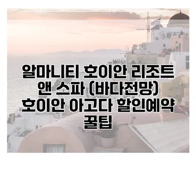 알마니티 호이안 리조트 앤 스파 (바다전망) 호이안 아고다 할인예약 꿀팁