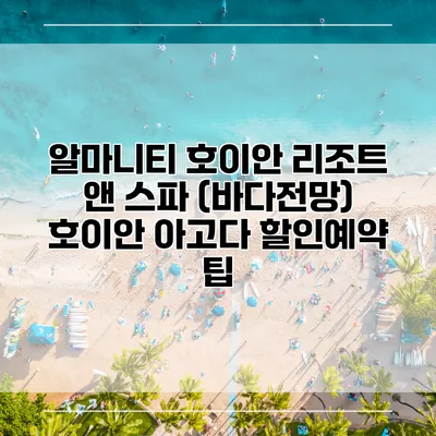 알마니티 호이안 리조트 앤 스파 (바다전망) 호이안 아고다 할인예약 팁