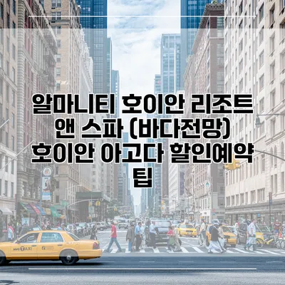 알마니티 호이안 리조트 앤 스파 (바다전망) 호이안 아고다 할인예약 팁
