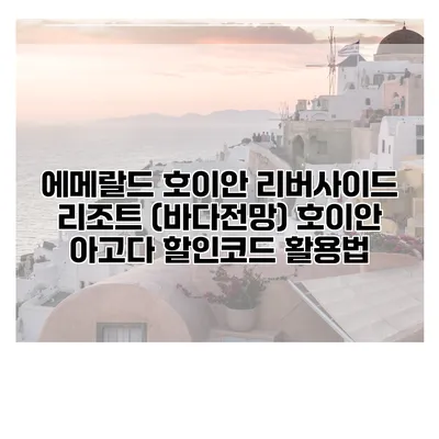 에메랄드 호이안 리버사이드 리조트 (바다전망) 호이안 아고다 할인코드 활용법