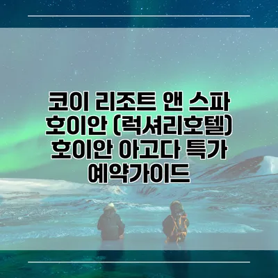 코이 리조트 앤 스파 호이안 (럭셔리호텔) 호이안 아고다 특가 예약가이드
