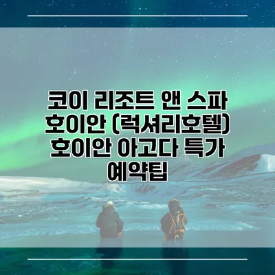 코이 리조트 앤 스파 호이안 (럭셔리호텔) 호이안 아고다 특가 예약팁