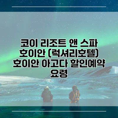 코이 리조트 앤 스파 호이안 (럭셔리호텔) 호이안 아고다 할인예약 요령