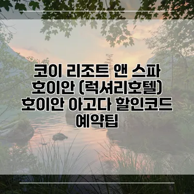 코이 리조트 앤 스파 호이안 (럭셔리호텔) 호이안 아고다 할인코드 예약팁