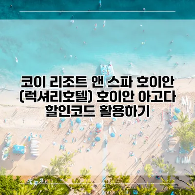 코이 리조트 앤 스파 호이안 (럭셔리호텔) 호이안 아고다 할인코드 활용하기