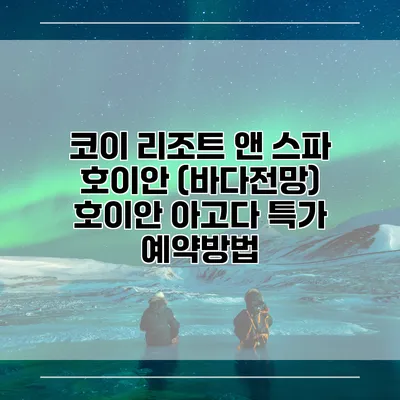 코이 리조트 앤 스파 호이안 (바다전망) 호이안 아고다 특가 예약방법