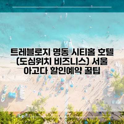 트레블로지 명동 시티홀 호텔 (도심위치 비즈니스) 서울 아고다 할인예약 꿀팁