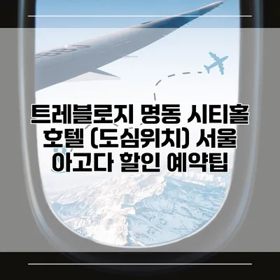 트레블로지 명동 시티홀 호텔 (도심위치) 서울 아고다 할인 예약팁