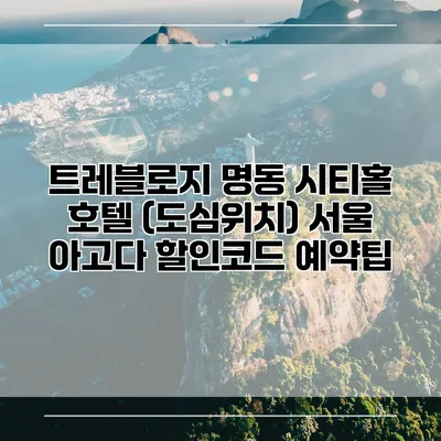트레블로지 명동 시티홀 호텔 (도심위치) 서울 아고다 할인코드 예약팁