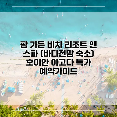 팜 가든 비치 리조트 앤 스파 (바다전망 숙소) 호이안 아고다 특가 예약가이드