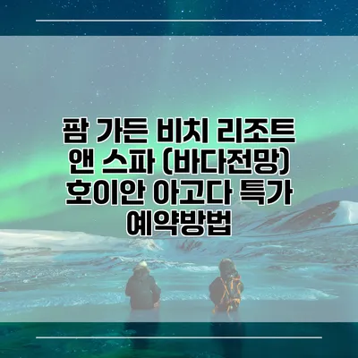 팜 가든 비치 리조트 앤 스파 (바다전망) 호이안 아고다 특가 예약방법