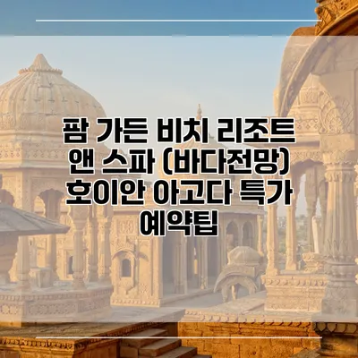 팜 가든 비치 리조트 앤 스파 (바다전망) 호이안 아고다 특가 예약팁