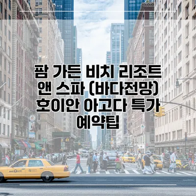 팜 가든 비치 리조트 앤 스파 (바다전망) 호이안 아고다 특가 예약팁