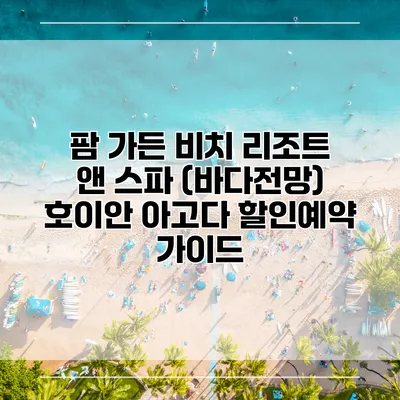 팜 가든 비치 리조트 앤 스파 (바다전망) 호이안 아고다 할인예약 가이드