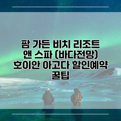 팜 가든 비치 리조트 앤 스파 (바다전망) 호이안 아고다 할인예약 꿀팁
