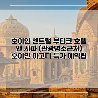 호이안 센트럴 부티크 호텔 앤 사파 (관광명소근처) 호이안 아고다 특가 예약팁