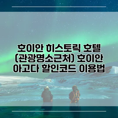 호이안 히스토릭 호텔 (관광명소근처) 호이안 아고다 할인코드 이용법