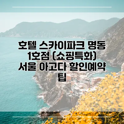 호텔 스카이파크 명동 1호점 (쇼핑특화) 서울 아고다 할인예약 팁