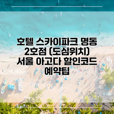 호텔 스카이파크 명동 2호점 (도심위치) 서울 아고다 할인코드 예약팁