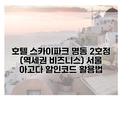 호텔 스카이파크 명동 2호점 (역세권 비즈니스) 서울 아고다 할인코드 활용법