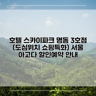 호텔 스카이파크 명동 3호점 (도심위치 쇼핑특화) 서울 아고다 할인예약 안내