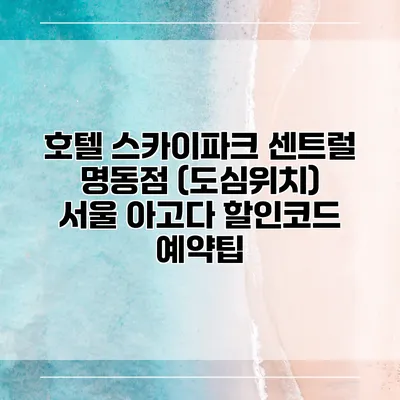 호텔 스카이파크 센트럴 명동점 (도심위치) 서울 아고다 할인코드 예약팁