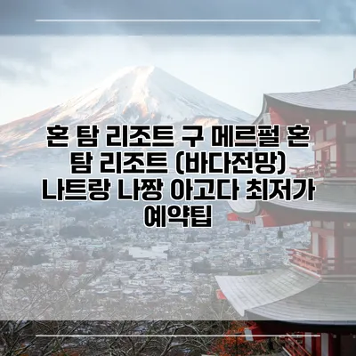 혼 탐 리조트 구 메르펄 혼 탐 리조트 (바다전망) 나트랑 나짱 아고다 최저가 예약팁